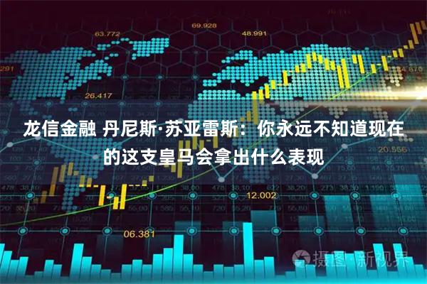 龙信金融 丹尼斯·苏亚雷斯：你永远不知道现在的这支皇马会拿出什么表现