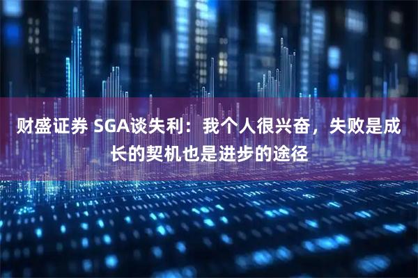 财盛证券 SGA谈失利：我个人很兴奋，失败是成长的契机也是进步的途径