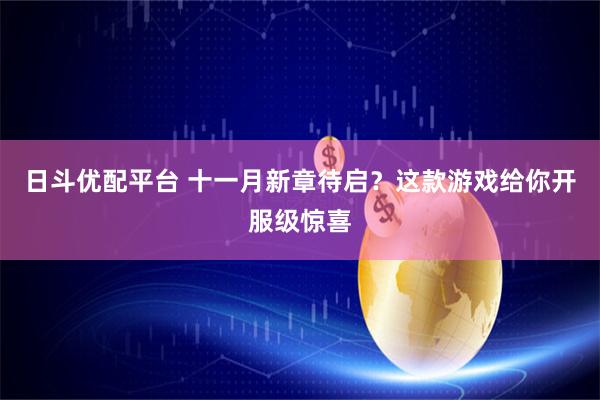 日斗优配平台 十一月新章待启？这款游戏给你开服级惊喜