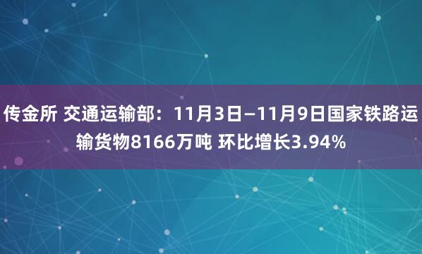 传金所 交通运输部：11月3日—11月9日国家铁路运输货物8166万吨 环比增长3.94%