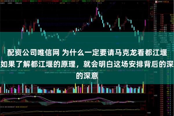 配资公司唯信网 为什么一定要请马克龙看都江堰！如果了解都江堰的原理，就会明白这场安排背后的深意