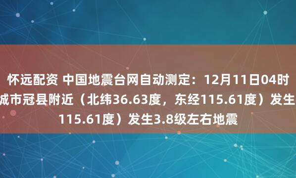 怀远配资 中国地震台网自动测定：12月11日04时06分在山东聊城市冠县附近（北纬36.63度，东经115.61度）发生3.8级左右地震