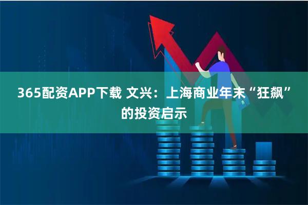 365配资APP下载 文兴：上海商业年末“狂飙”的投资启示