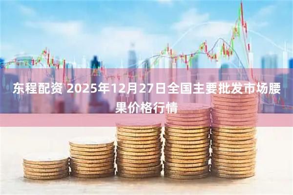 东程配资 2025年12月27日全国主要批发市场腰果价格行情