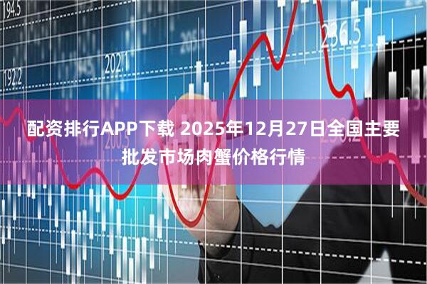 配资排行APP下载 2025年12月27日全国主要批发市场肉蟹价格行情