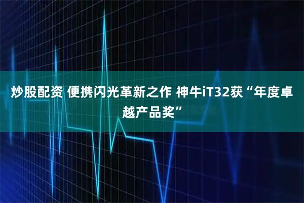 炒股配资 便携闪光革新之作 神牛iT32获“年度卓越产品奖”