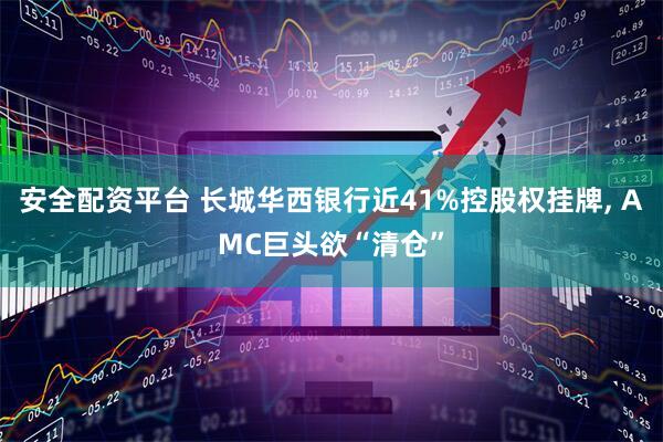 安全配资平台 长城华西银行近41%控股权挂牌, AMC巨头欲“清仓”