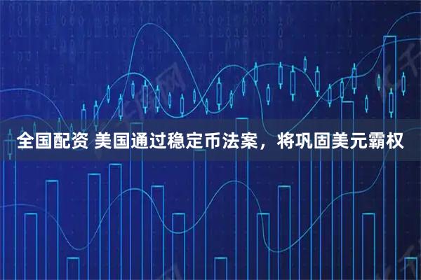 全国配资 美国通过稳定币法案，将巩固美元霸权