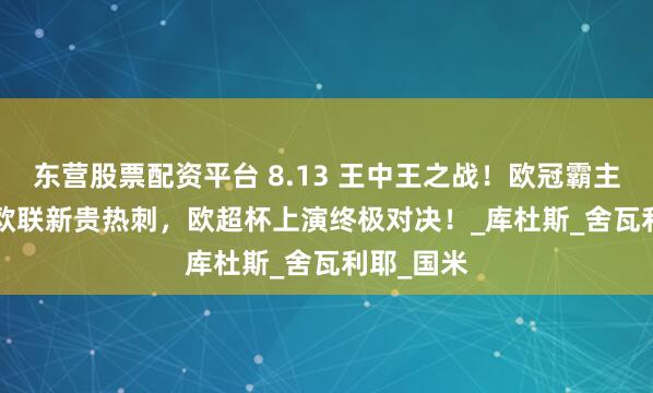 东营股票配资平台 8.13 王中王之战！欧冠霸主巴黎 vs 欧联新贵热刺，欧超杯上演终极对决！_库杜斯_舍瓦利耶_国米