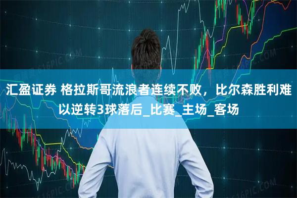 汇盈证券 格拉斯哥流浪者连续不败,比尔森胜利难以逆转3球落后_比赛_主场_客场