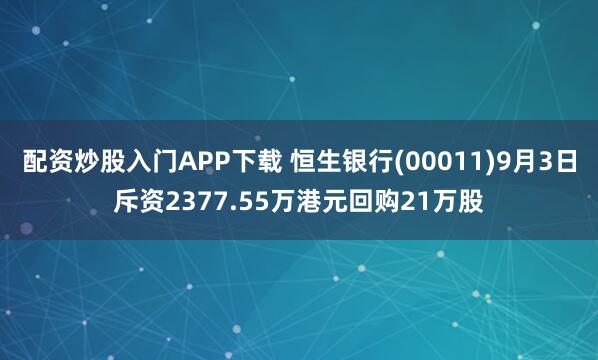 配资炒股入门APP下载 恒生银行(00011)9月3日斥资2377.55万港元回购21万股