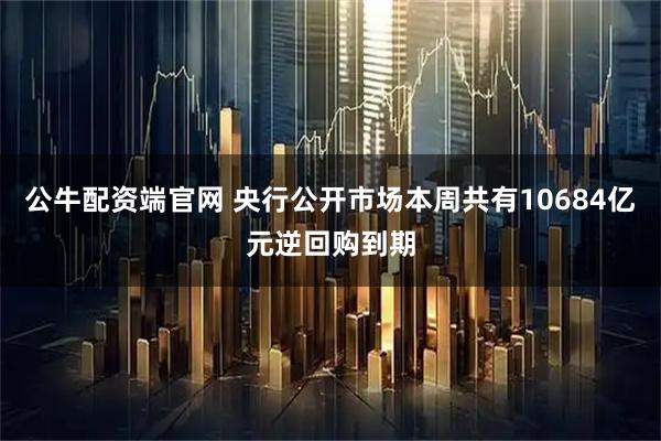 公牛配资端官网 央行公开市场本周共有10684亿元逆回购到期