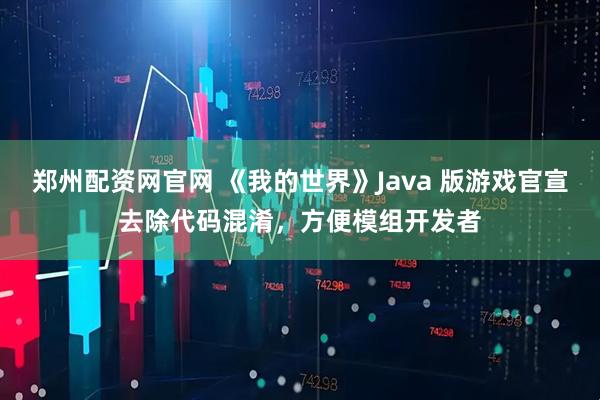 郑州配资网官网 《我的世界》Java 版游戏官宣去除代码混淆，方便模组开发者