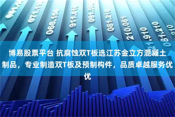 博易股票平台 抗腐蚀双T板选江苏金立方混凝土制品，专业制造双T板及预制构件，品质卓越服务优